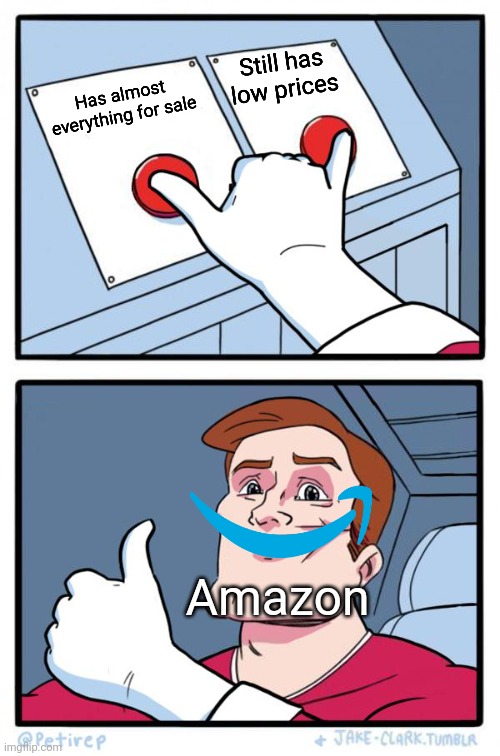 Amazon be like | Still has low prices; Has almost everything for sale; Amazon | image tagged in both buttons pressed,memes,funny,amazon | made w/ Imgflip meme maker