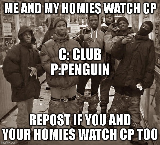 res | ME AND MY HOMIES WATCH CP; C: CLUB
P:PENGUIN; REPOST IF YOU AND YOUR HOMIES WATCH CP TOO | made w/ Imgflip meme maker
