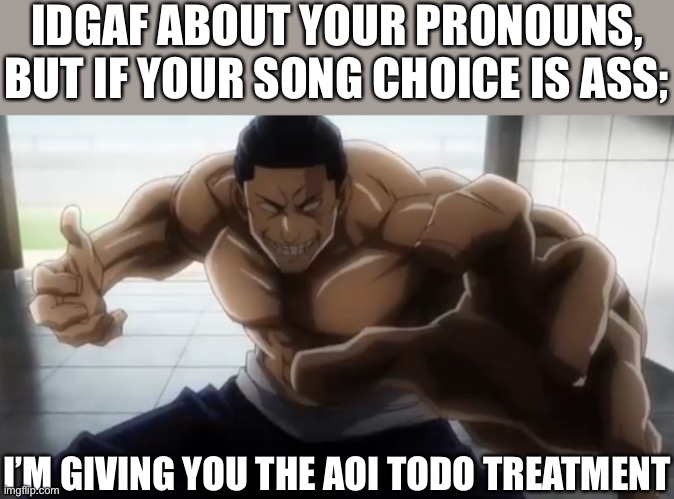 Don’t even think about saying country | IDGAF ABOUT YOUR PRONOUNS, BUT IF YOUR SONG CHOICE IS ASS;; I’M GIVING YOU THE AOI TODO TREATMENT | image tagged in jujutsu kaisen,funny,anime | made w/ Imgflip meme maker
