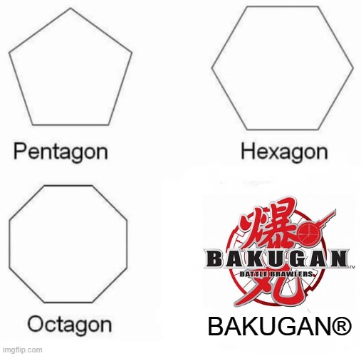 The Bakugan® Battle Brawlers™ | BAKUGAN® | image tagged in memes,pentagon hexagon octagon,bakugan,bakugan battle brawlers,funny,sonicbjd | made w/ Imgflip meme maker