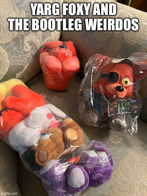 The plushies are for a friend | YARG FOXY AND THE BOOTLEG WEIRDOS | made w/ Imgflip meme maker