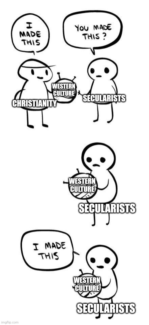Might be hard to admit | WESTERN CULTURE; SECULARISTS; CHRISTIANITY; WESTERN CULTURE; SECULARISTS; WESTERN CULTURE; SECULARISTS | image tagged in i made this,politics,atheists,christianity,funny memes,just jokes | made w/ Imgflip meme maker