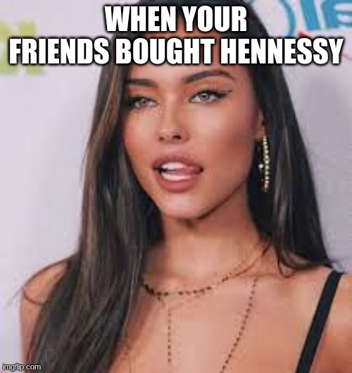 Try Not To Laugh (Easy) | WHEN YOUR FRIENDS BOUGHT HENNESSY | image tagged in madison beer | made w/ Imgflip meme maker