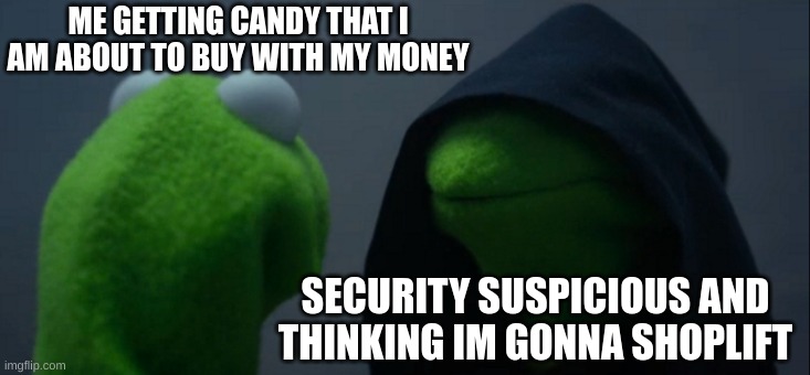 crany | ME GETTING CANDY THAT I AM ABOUT TO BUY WITH MY MONEY; SECURITY SUSPICIOUS AND THINKING IM GONNA SHOPLIFT | image tagged in memes,evil kermit | made w/ Imgflip meme maker