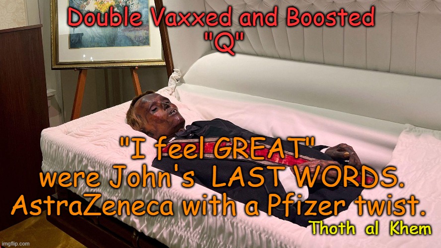 John De Lancie | Double Vaxxed and Boosted
 "Q"; "I feel GREAT" 
were John's  LAST WORDS.
AstraZeneca with a Pfizer twist. Thoth  al  Khem | image tagged in woke,media brainwashed,fluoridated moron,believes lying media,culling humans | made w/ Imgflip meme maker