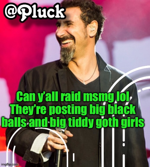 /j | Can y’all raid msmg lol
They’re posting big black balls and big tiddy goth girls | image tagged in pluck s official announcement | made w/ Imgflip meme maker