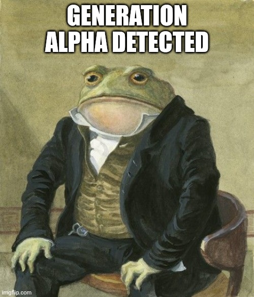 Gentleman frog | GENERATION ALPHA DETECTED | image tagged in gentleman frog | made w/ Imgflip meme maker