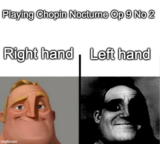 Why the left hand gotta be so difficult?!?! | Playing Chopin Nocturne Op 9 No 2; Right hand; Left hand | image tagged in teacher's copy,memes,mr incredible becoming uncanny,music | made w/ Imgflip meme maker
