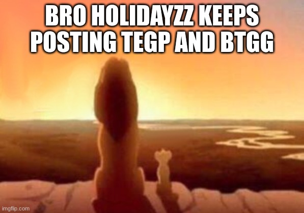 BRO HOLIDAYZZ KEEPS POSTING TEGP AND BTGG | image tagged in m | made w/ Imgflip meme maker