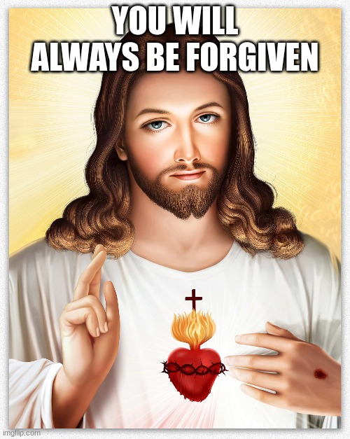 YOU WILL ALWAYS BE FORGIVEN | image tagged in jesus | made w/ Imgflip meme maker