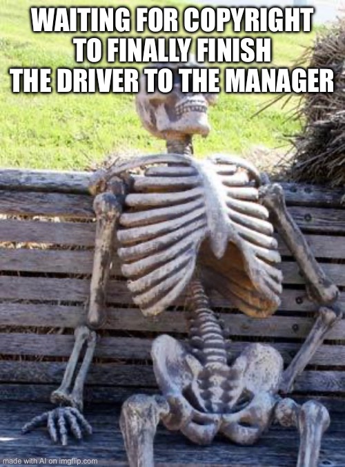 Waiting Skeleton Meme | WAITING FOR COPYRIGHT TO FINALLY FINISH THE DRIVER TO THE MANAGER | image tagged in memes,waiting skeleton | made w/ Imgflip meme maker