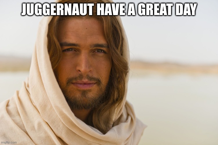 JUGGERNAUT HAVE A GREAT DAY | image tagged in m | made w/ Imgflip meme maker