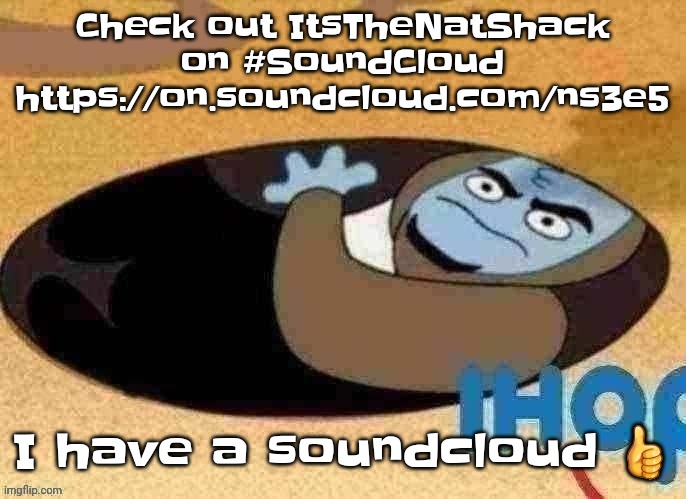 Check out ItsTheNatShack on #SoundCloud https://on.soundcloud.com/ns3e5 | Check out ItsTheNatShack on #SoundCloud
https://on.soundcloud.com/ns3e5; I have a soundcloud 👍 | image tagged in ihop | made w/ Imgflip meme maker
