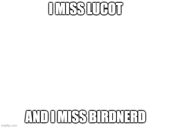 and i wish this stream could go back in time | I MISS LUCOT; AND I MISS BIRDNERD | made w/ Imgflip meme maker