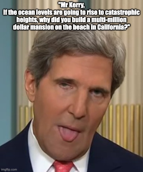 Let's see you smart your way out of that, talk guy. | "Mr Kerry,
If the ocean levels are going to rise to catastrophic heights, why did you build a multi-million dollar mansion on the beach in California?" | image tagged in john kerry duhhh,green deal,green,climate change | made w/ Imgflip meme maker