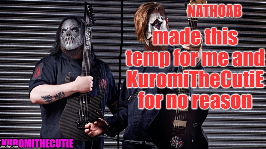 it's cool tho | made this temp for me and KuromiTheCutiE for no reason | image tagged in nathoab jim root and kuromithecutie mick thomson shared temp | made w/ Imgflip meme maker