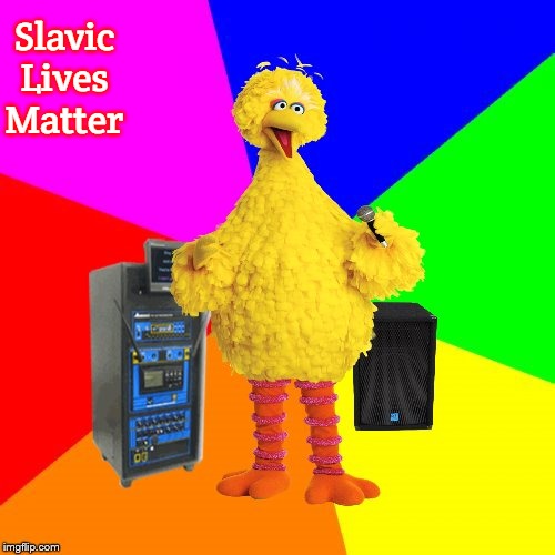 Wrong lyrics karaoke big bird | Slavic Lives Matter | image tagged in wrong lyrics karaoke big bird,slavic | made w/ Imgflip meme maker