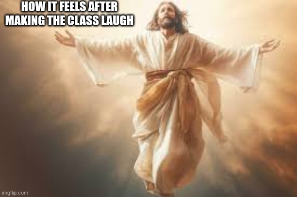 m | HOW IT FEELS AFTER MAKING THE CLASS LAUGH | image tagged in m | made w/ Imgflip meme maker
