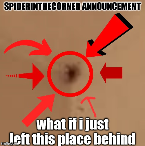 i might leave... | what if i just left this place behind | image tagged in spiderinthecorner announcement | made w/ Imgflip meme maker