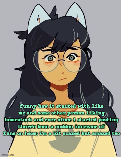 ask me anything about it and i will most likely know it | funny how it started with like me and some other person liking homestuck and ever since i started posting there's been a sudden increase of fans on here; i'm a bit scared but amazed too | image tagged in jade | made w/ Imgflip meme maker