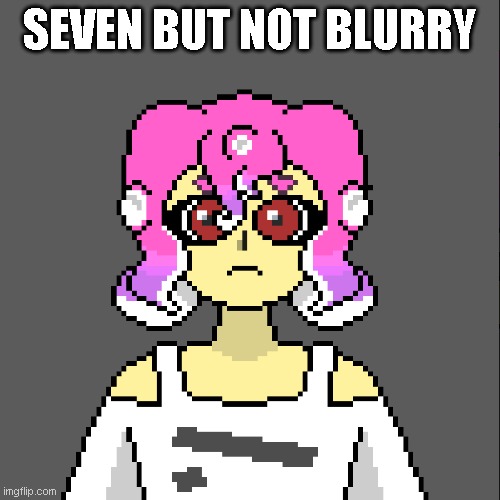 I gotta say, making Seven was pretty fun | SEVEN BUT NOT BLURRY | made w/ Imgflip meme maker