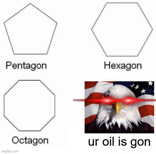 Did I hear someone say OIL? | ur oil is gon | image tagged in memes,pentagon hexagon octagon,freedom,freedom in murica,merica,did someone say oil | made w/ Imgflip meme maker