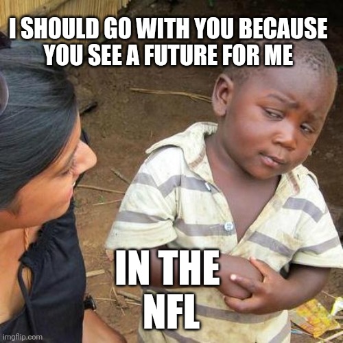 Third World Skeptical kid | I SHOULD GO WITH YOU BECAUSE 
YOU SEE A FUTURE FOR ME; IN THE 
NFL | image tagged in memes,third world skeptical kid | made w/ Imgflip meme maker
