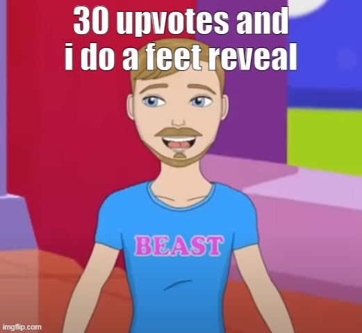 beast | 30 upvotes and i do a feet reveal | image tagged in beast | made w/ Imgflip meme maker