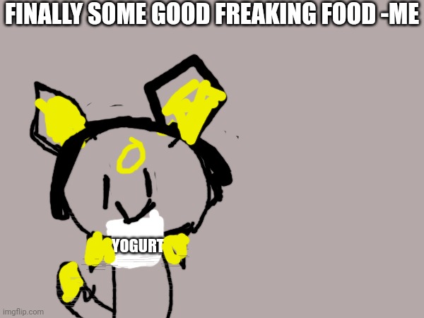 Mmmmmm yogurt | FINALLY SOME GOOD FREAKING FOOD -ME; YOGURT | image tagged in yogurt,finally some good fucking food,midnight | made w/ Imgflip meme maker