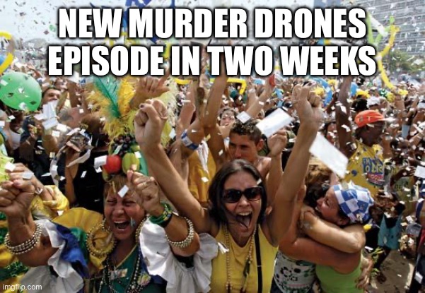 YEEEEEEAAAAAA BOOOIIIIIII (LaLa: Comment “LaLa is gay” if you think V will be back) | NEW MURDER DRONES EPISODE IN TWO WEEKS | image tagged in celebrate,murder drones,memes | made w/ Imgflip meme maker