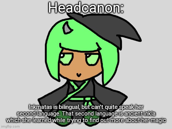 Headcanon:; Inkmatas is bilingual, but can't quite speak her second language. That second language is ancient inkla which she learned while trying to find out more about her magic | made w/ Imgflip meme maker
