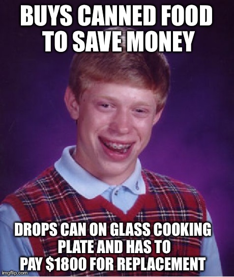 Bad Luck Brian Meme | BUYS CANNED FOOD TO SAVE MONEY DROPS CAN ON GLASS COOKING PLATE AND HAS TO PAY $1800 FOR REPLACEMENT | image tagged in memes,bad luck brian,AdviceAnimals | made w/ Imgflip meme maker