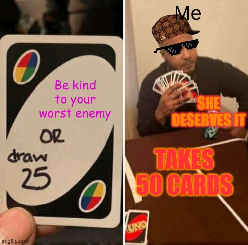 UNO Draw 25 Cards | Me; Be kind to your worst enemy; SHE DESERVES IT; TAKES 50 CARDS | image tagged in memes,uno draw 25 cards | made w/ Imgflip meme maker
