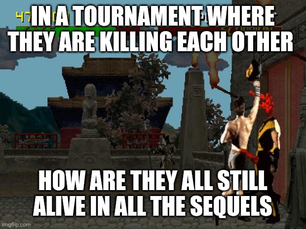 Fatality Mortal Kombat | IN A TOURNAMENT WHERE THEY ARE KILLING EACH OTHER; HOW ARE THEY ALL STILL ALIVE IN ALL THE SEQUELS | image tagged in fatality mortal kombat | made w/ Imgflip meme maker
