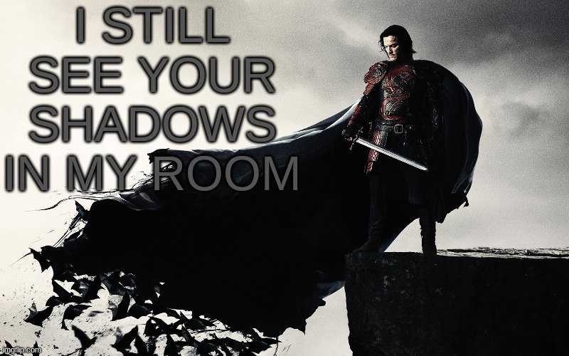 I STILL SEE YOUR SHADOWS IN MY ROOM | image tagged in m | made w/ Imgflip meme maker