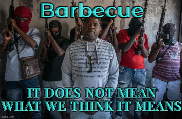 That Doesn't Mean What You Think It Means | Barbecue; IT DOES NOT MEAN
WHAT WE THINK IT MEANS | image tagged in jimmy ch rizier,politics lol,haiti,gangster,gangsta,gangs | made w/ Imgflip meme maker