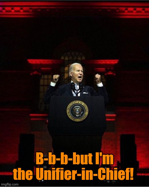 Biden Speech | B-b-b-but I'm the Unifier-in-Chief! | image tagged in biden speech | made w/ Imgflip meme maker