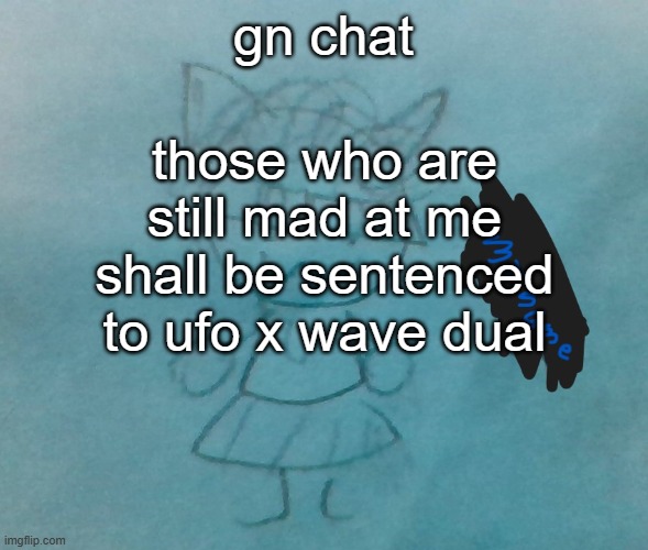 hahahahaha (eepy) | those who are still mad at me shall be sentenced to ufo x wave dual; gn chat | image tagged in bda neko arc | made w/ Imgflip meme maker