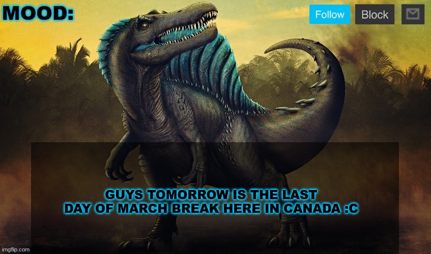JPSpinoSaurus template 2024 v2 | GUYS TOMORROW IS THE LAST DAY OF MARCH BREAK HERE IN CANADA :C | image tagged in jpspinosaurus template 2024 v2 | made w/ Imgflip meme maker