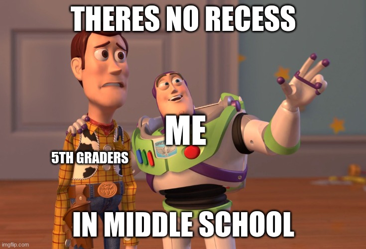X, X Everywhere | THERES NO RECESS; ME; 5TH GRADERS; IN MIDDLE SCHOOL | image tagged in memes,x x everywhere,school | made w/ Imgflip meme maker