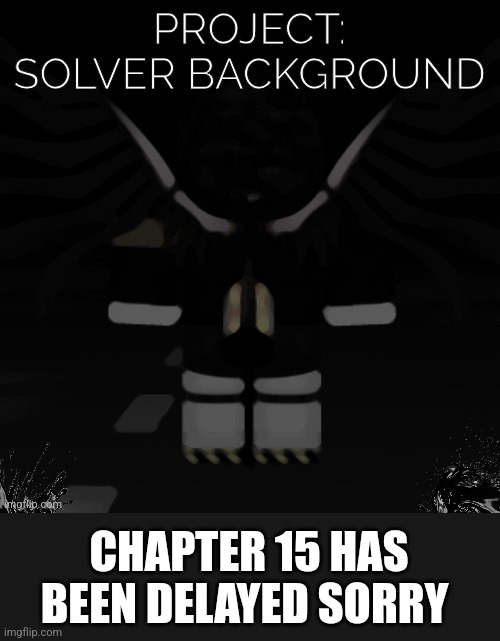 Sad... | CHAPTER 15 HAS BEEN DELAYED SORRY | made w/ Imgflip meme maker