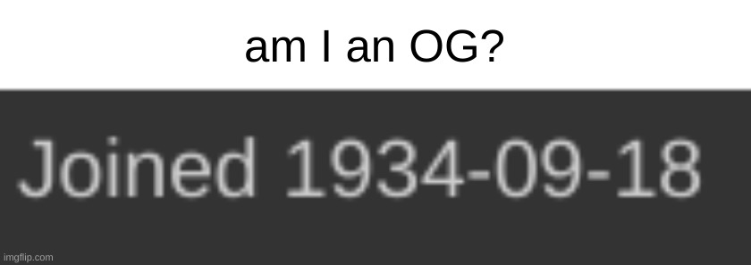 would that day that I joined make me an OG> | am I an OG? | made w/ Imgflip meme maker