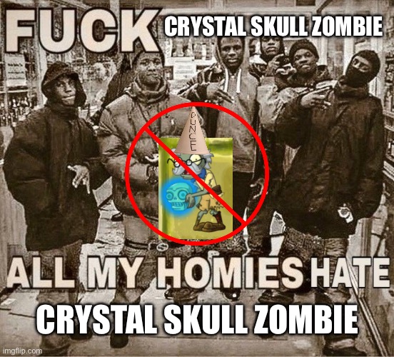 I hate the crystal skull zombie | CRYSTAL SKULL ZOMBIE; CRYSTAL SKULL ZOMBIE | image tagged in all my homies hate | made w/ Imgflip meme maker