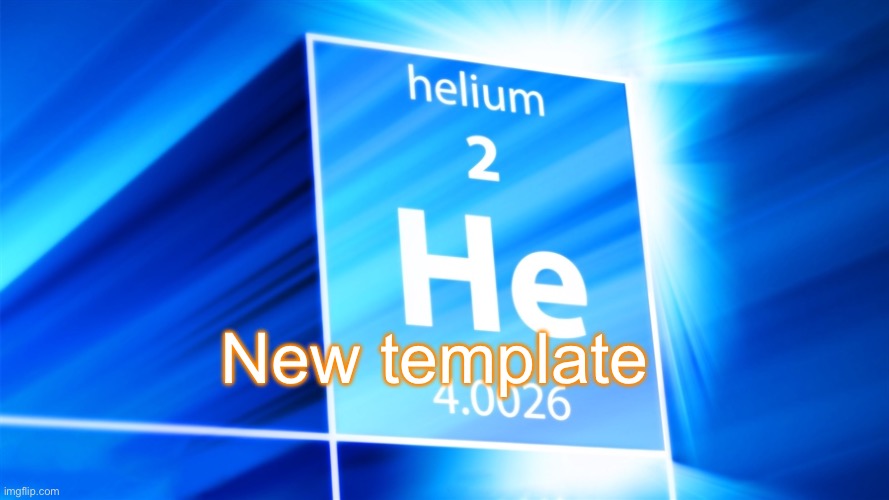 Helium. Template | New template | image tagged in helium template | made w/ Imgflip meme maker