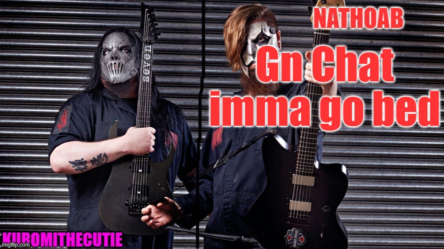 nathoab (jim root) and KuromiTheCutiE (mick thomson) shared temp | Gn Chat imma go bed | image tagged in nathoab jim root and kuromithecutie mick thomson shared temp | made w/ Imgflip meme maker