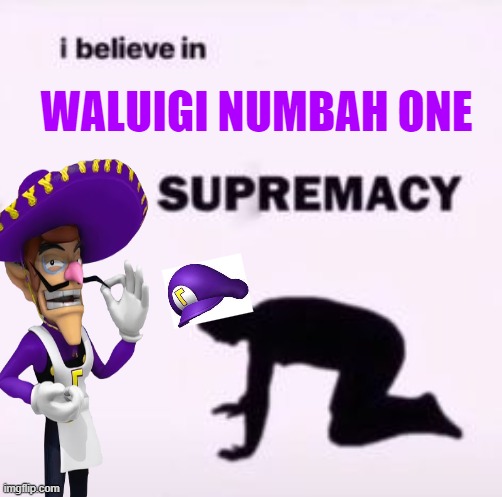 I believe in supremacy | WALUIGI NUMBAH ONE | image tagged in i believe in supremacy | made w/ Imgflip meme maker