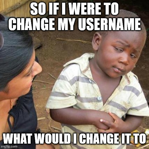 no promises at all | SO IF I WERE TO CHANGE MY USERNAME; WHAT WOULD I CHANGE IT TO | image tagged in memes,third world skeptical kid | made w/ Imgflip meme maker