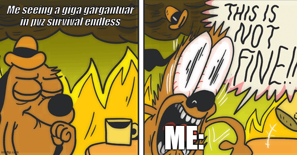 THIS IS NOT SO FINE!!!!!!!!!!! | Me seeing a giga gargantuar in pvz survival endless; ME: | image tagged in this is not fine | made w/ Imgflip meme maker