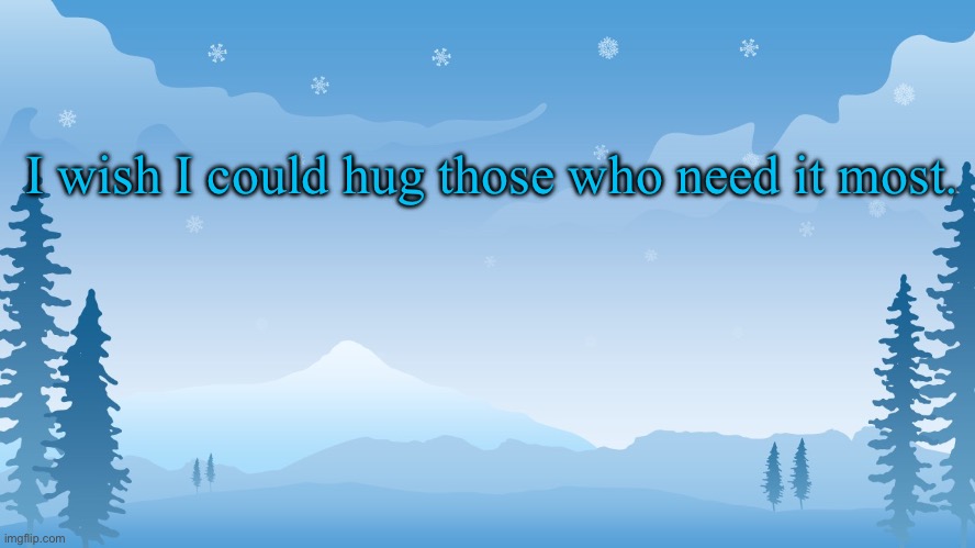 Trez | I wish I could hug those who need it most. | image tagged in trez | made w/ Imgflip meme maker