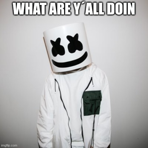 m | WHAT ARE Y´ALL DOIN | image tagged in m | made w/ Imgflip meme maker